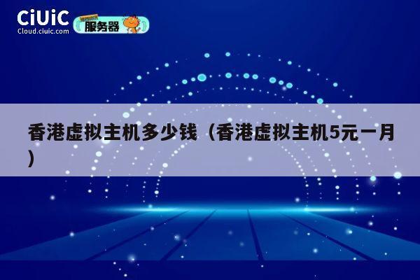 香港虚拟主机多少钱(香港虚拟主机5元一月)