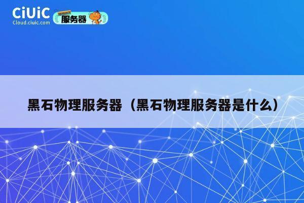 黑石物理服务器（黑石物理服务器是什么）
