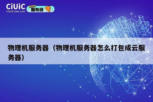 物理机服务器（物理机服务器怎么打包成云服务器）