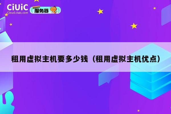 租用虚拟主机要多少钱（租用虚拟主机优点）