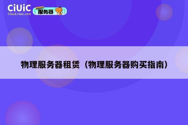 物理服务器租赁（物理服务器购买指南）