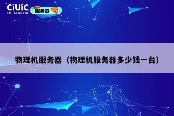 物理机服务器（物理机服务器多少钱一台）