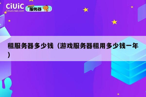租服务器多少钱（游戏服务器租用多少钱一年）