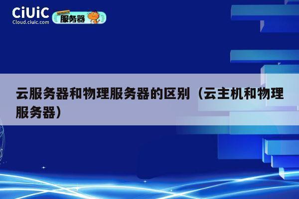 云服务器和物理服务器的区别（云主机和物理服务器）