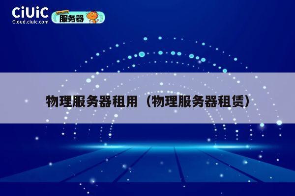 物理服务器租用（物理服务器租赁）