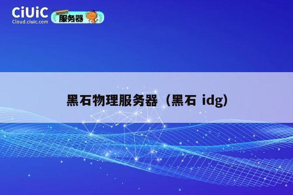黑石物理服务器（黑石 idg）