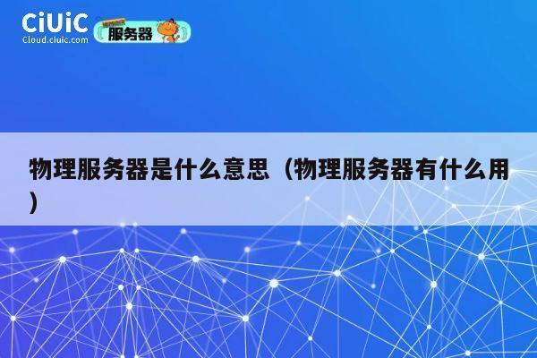 物理服务器是什么意思（物理服务器有什么用）