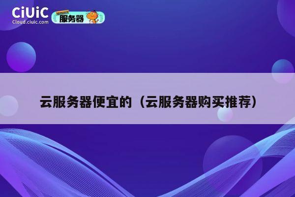云服务器便宜的（云服务器购买推荐）