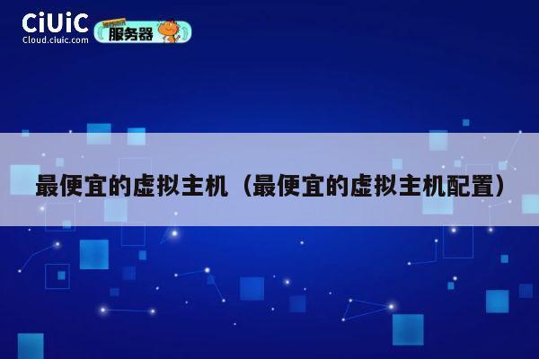 最便宜的虚拟主机（最便宜的虚拟主机配置）
