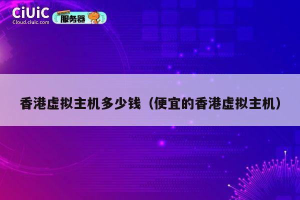 香港虚拟主机多少钱（便宜的香港虚拟主机）