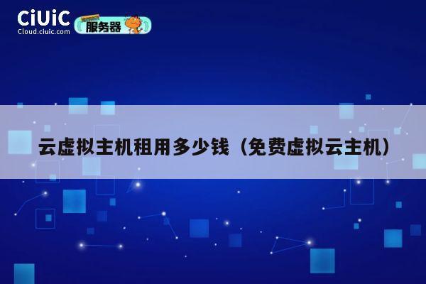 云虚拟主机租用多少钱（免费虚拟云主机）