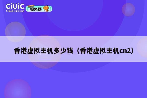 香港虚拟主机多少钱（香港虚拟主机cn2）