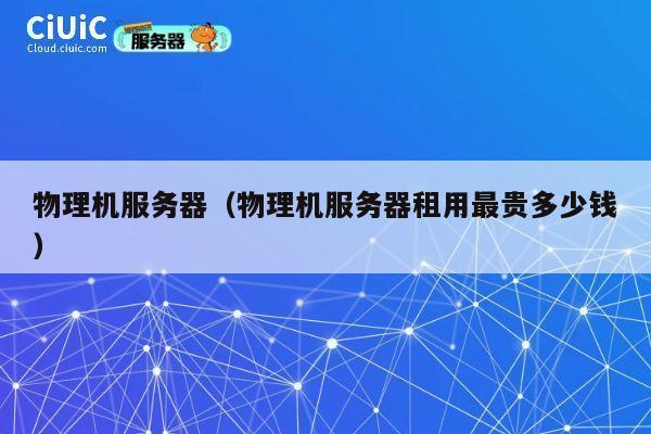 物理机服务器（物理机服务器租用最贵多少钱）