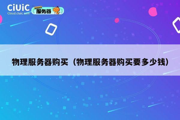 物理服务器购买（物理服务器购买要多少钱）