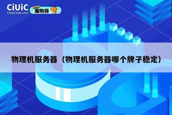 物理机服务器（物理机服务器哪个牌子稳定）