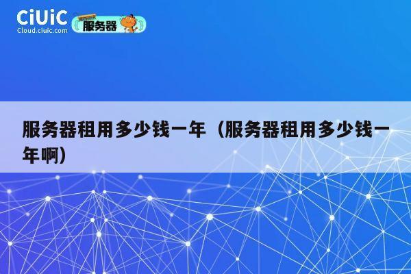 服务器租用多少钱一年（服务器租用多少钱一年啊）