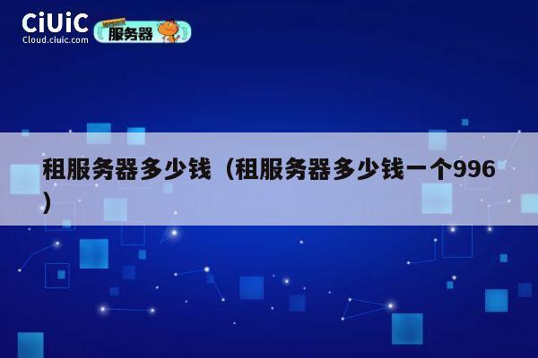 租服务器多少钱（租服务器多少钱一个996）